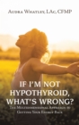 Image for If I&#39;m Not Hypothyroid, What&#39;s Wrong?: The Multidimensional Approach to Getting Your Energy Back