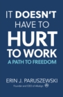 Image for It Doesn&#39;t Have to Hurt to Work: A Path to Freedom