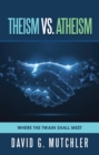 Image for Theism Vs. Atheism : Where The Twain Shall Meet