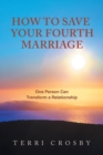 Image for How to Save Your Fourth Marriage : One Person Can Transform a Relationship