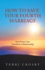 Image for How to Save Your Fourth Marriage: One Person Can Transform a Relationship