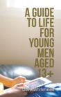 Image for A guide to life for young men aged 13+