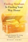 Image for Finding Abraham is finding your way home  : a soul&#39;s journey to living happily ever after