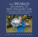 Image for The world according to &#39;not-the-guru&#39; Gav  : a concise beginner&#39;s guide to loving &amp; healing yourself, everyone &amp; the planet Earth