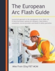 Image for The European arc flash guide  : a practical approach to the management of arc flash risk in electrical power systems for designers, duty holders, consultants, service providers and health &amp; safety sp