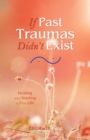 Image for If past traumas didn&#39;t exist: healing and starting a new life