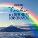 Image for Over the Rainbow to a New Found Consciousness