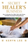 Image for Secret Healer&#39;s Business : How to Develop Your Skills, Work with Clients, and Build a Successful Healing Business