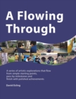 Image for A Flowing Through : A Series of Artistic Explorations That Flow from Simple Starting Points, Pass by Milestones and Finish with Polished Achievements