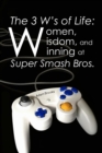 Image for The 3 W&#39;s of Life : Women, Wisdom, and Winning at Super Smash Bros.