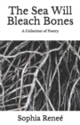 Image for The Sea Will Bleach Bones : A Collection of Poetry