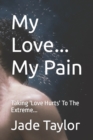 Image for My Love... My Pain : Taking &#39;Love Hurts&#39; To The Extreme...