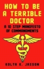 Image for How To Be A Terrible Doctor : A 10 Step Manifesto of Commandments