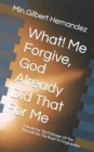 Image for What! Me Forgive, God Already Did That For Me : A Book For The Follower Of The Messiah On The Road To Forgiveness