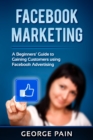 Image for Facebook Marketing: A Beginners&#39; Guide to Gaining Customers using Facebook Advertising