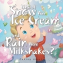 Image for What If Snow Was Ice Cream and Rain Were Milkshakes?
