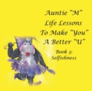 Image for Auntie &quot;M&quot; Life Lessons to Make &quot;You&quot; a Better &quot;U&quot; : Book 3: Selfishness
