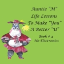Image for Auntie &quot;M&quot; Life Lessons to Make &quot;You&quot; a Better &quot;U&quot; : Book # 4 No Electronics