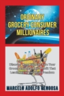 Image for Ordinary Grocery Consumer Millionaires : Discover How You Can Turn Your Grocery Expenses into Profit That Leads You to Financial Freedom