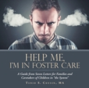 Image for Help Me, I&#39;M in Foster Care : A Guide from Seven Letters for Families and Caretakers of Children in &quot;The System&quot;