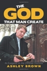 Image for The God That Man Create : An Exegesis on the Christian Doctrine