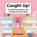 Image for Caught Up!: An Educational Water Color Painting &amp; Activity Book