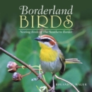 Image for Borderland Birds: Nesting Birds of the Southern Border