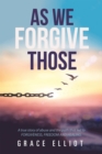 Image for As We Forgive Those: A True Story of Abuse and the Path That Led to Forgiveness, Freedom and Healing.