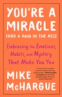 Image for You&#39;re a Miracle (And a Pain in the Ass) : Embracing the Emotions, Habits, and Mystery that Make you You