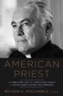 Image for American priest: the ambitious life and conflicted legacy of Notre Dame&#39;s Father Ted Hesburgh