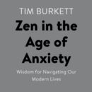 Image for Zen in the Age of Anxiety: Wisdom for Navigating Our Modern Lives