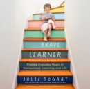 Image for Brave Learner: Finding Everyday Magic in Homeschool, Learning, and Life