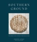 Image for Southern Ground: A Revolution in Baking With Stone-Milled Flour
