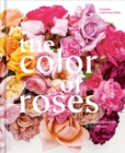Image for The color of roses  : a curated spectrum of 300 blooms
