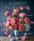 Image for A sweet floral life  : romantic arrangements for fresh and sugar flowers (a floral dâecor book) : A Floral Decor Book