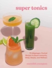 Image for Super tonics  : 75 adaptogen-packed recipes to boost immunity, sleep, beauty, and wellness