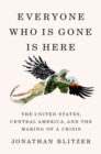 Image for Everyone Who Is Gone Is Here : The United States, Central America, and the Making of a Crisis