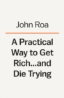 Image for A Practical Way To Get Rich . . . And Die Trying : A Cautionary Tale