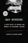 Image for Say Nothing : A True Story of Murder and Memory in Northern Ireland