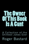 Image for The Owner Of This Book Is A Cunt : A Collection of the Shittest Jokes Ever