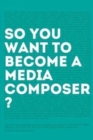 Image for So, you want to become a media composer? : The most comprehensive guide to becoming successful in the film/TV/media industry, as told by 65 thriving professionals in mini interviews!
