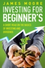 Image for Investing for Beginners : A Short Read on the Basics of Investing and Dividends