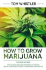 Image for How to Grow Marijuana : 2 Manuscripts - How to Grow Marijuana: From Seed to Harvest - Complete Step by Step Guide for Beginners &amp; CBD Hemp Oil: The Complete Beginner&#39;s Guide