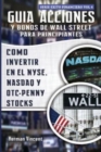 Image for Guia Acciones y Bonos de Wall Street para Principiantes : Como Invertir en el NYSE, NASDAQ y OTC - Penny Stocks