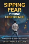 Image for Sipping Fear Pissing Confidence : For Men: Solving the Riddle of Your Addictions