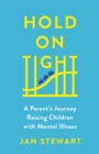 Image for Hold on tight  : a parent&#39;s journey raising children with mental illness