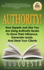 Image for Authority : How Experts Just Like You Are Using Authority Books To Grow Their Influence, Raise Their Fees And Steal Your Clients!