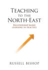 Image for Teaching to the North-East : Relationship-based learning in practice