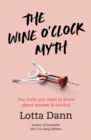 Image for The wine o&#39;clock myth  : the truth you need to know about women &amp; alcohol