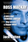 Image for Ross Mackay, The Saga of a Brilliant Criminal Lawyer: And his big losses and bigger wins in court and in life